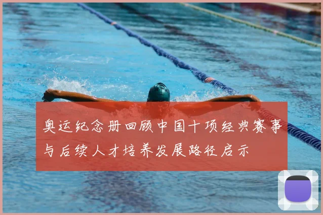 奥运纪念册回顾中国十项经典赛事与后续人才培养发展路径启示