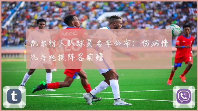 凯尔特人队球员名单公布：伤病情况与轮换阵容前瞻