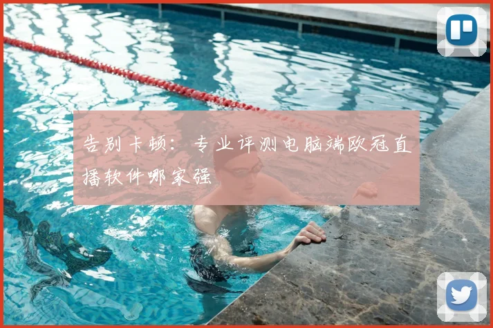 告别卡顿：专业评测电脑端欧冠直播软件哪家强