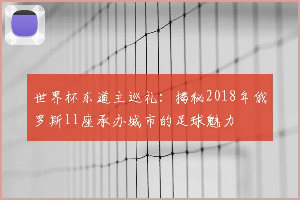 世界杯东道主巡礼：揭秘2018年俄罗斯11座承办城市的足球魅力