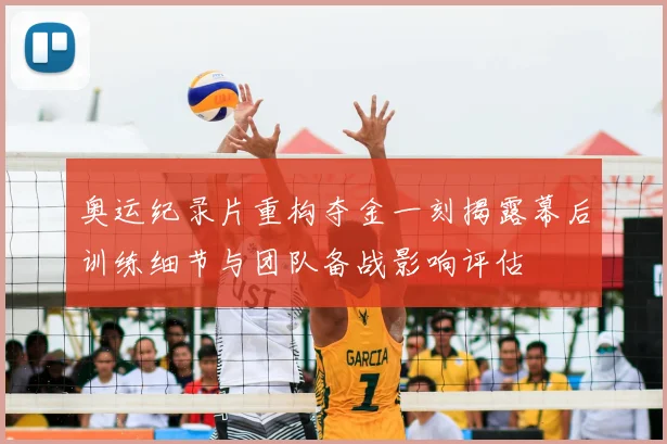奥运纪录片重构夺金一刻揭露幕后训练细节与团队备战影响评估
