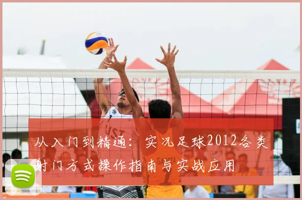 从入门到精通：实况足球2012各类射门方式操作指南与实战应用