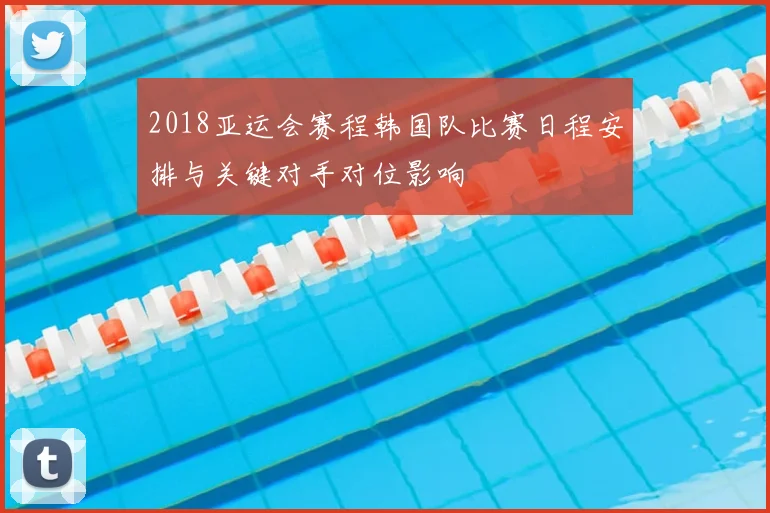 2018亚运会赛程韩国队比赛日程安排与关键对手对位影响