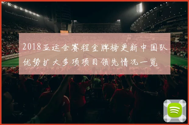 2018亚运会赛程金牌榜更新中国队优势扩大多项项目领先情况一览