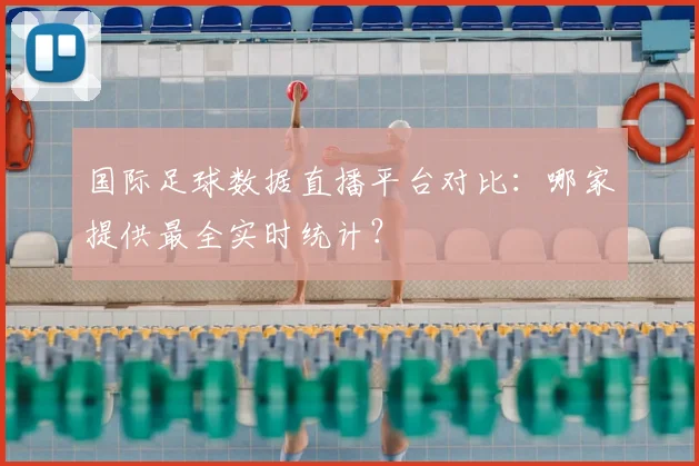 国际足球数据直播平台对比：哪家提供最全实时统计？