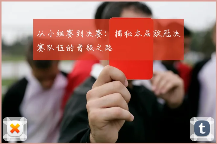 从小组赛到决赛：揭秘本届欧冠决赛队伍的晋级之路