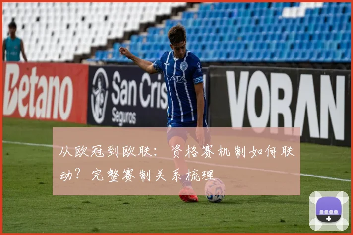 从欧冠到欧联：资格赛机制如何联动？完整赛制关系梳理